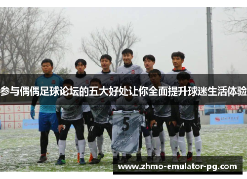 参与偶偶足球论坛的五大好处让你全面提升球迷生活体验