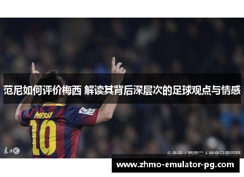 范尼如何评价梅西 解读其背后深层次的足球观点与情感