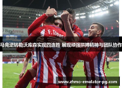 马竞逆转勒沃库森实现四连胜 展现顽强拼搏精神与团队协作 马竞逆转勒沃库森实现四连胜 展现顽强拼搏精神与团队协作