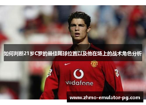 如何判断21岁C罗的最佳踢球位置以及他在场上的战术角色分析