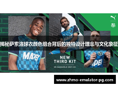 揭秘萨索洛球衣颜色组合背后的独特设计理念与文化象征