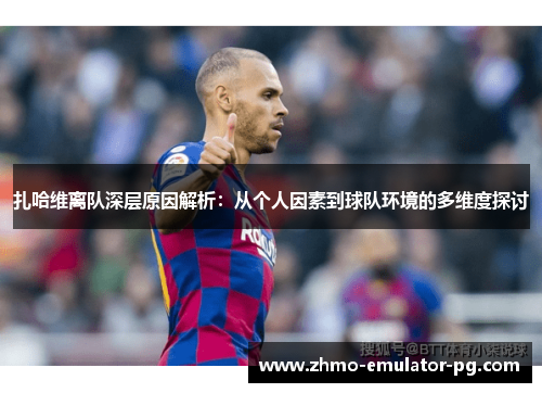 扎哈维离队深层原因解析:从个人因素到球队环境的多维度探讨