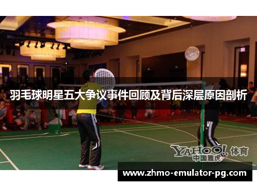 羽毛球明星五大争议事件回顾及背后深层原因剖析 羽毛球明星五大争议事件回顾及背后深层原因剖析
