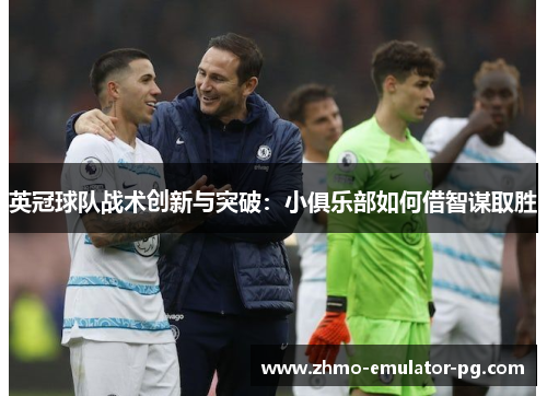 英冠球队战术创新与突破:小俱乐部如何借智谋取胜