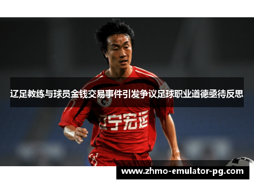 辽足教练与球员金钱交易事件引发争议足球职业道德亟待反思