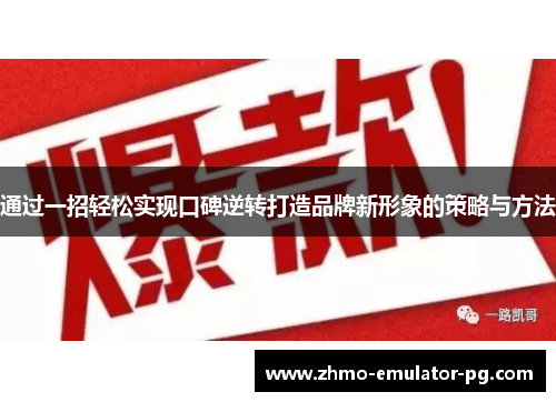 通过一招轻松实现口碑逆转打造品牌新形象的策略与方法