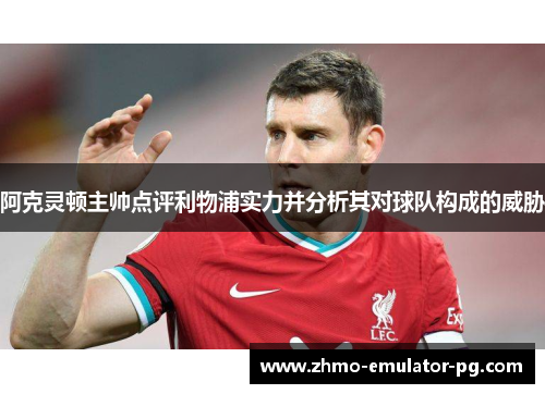 阿克灵顿主帅点评利物浦实力并分析其对球队构成的威胁