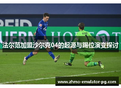 法尔范加盟沙尔克04的起源与踢位演变探讨