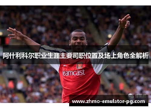 阿什利科尔职业生涯主要司职位置及场上角色全解析
