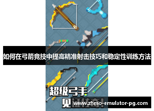 如何在弓箭竞技中提高精准射击技巧和稳定性训练方法