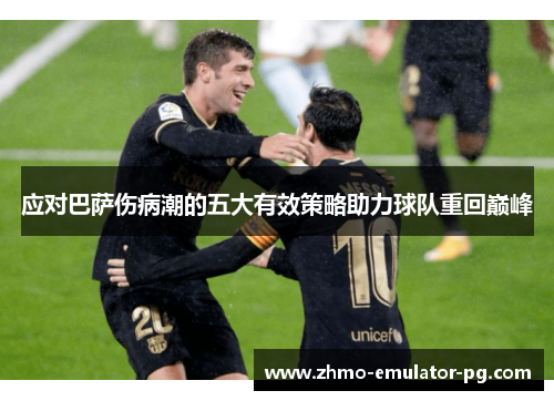 应对巴萨伤病潮的五大有效策略助力球队重回巅峰