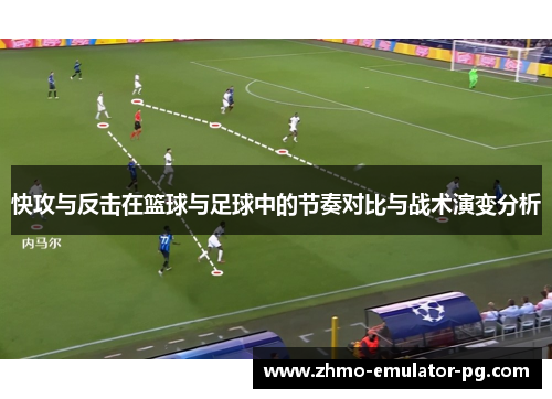快攻与反击在篮球与足球中的节奏对比与战术演变分析