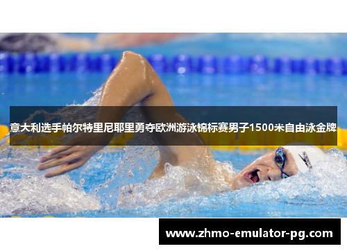 意大利选手帕尔特里尼耶里勇夺欧洲游泳锦标赛男子1500米自由泳金牌