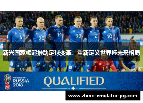 新兴国家崛起推动足球变革：重新定义世界杯未来格局