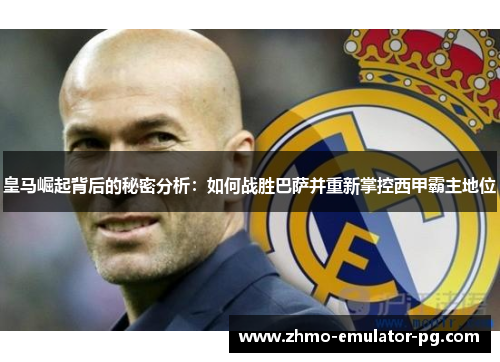 皇马崛起背后的秘密分析：如何战胜巴萨并重新掌控西甲霸主地位