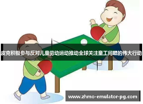 皮克积极参与反对儿童劳动运动推动全球关注童工问题的伟大行动