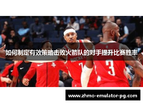 如何制定有效策略击败火箭队的对手提升比赛胜率 如何制定有效策略击败火箭队的对手提升比赛胜率
