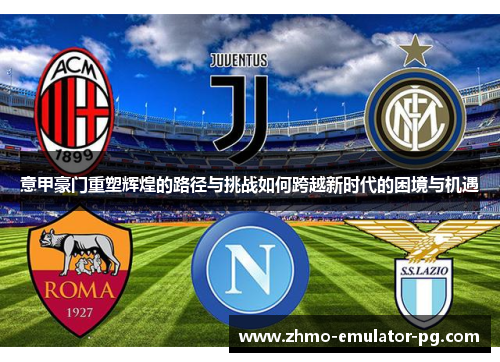 意甲豪门重塑辉煌的路径与挑战如何跨越新时代的困境与机遇