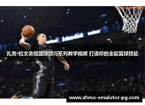 扎克·拉文亲授篮球技巧系列教学视频 打造你的全能篮球技能