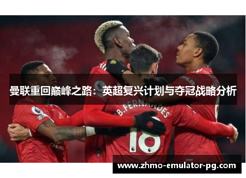 曼联重回巅峰之路：英超复兴计划与夺冠战略分析