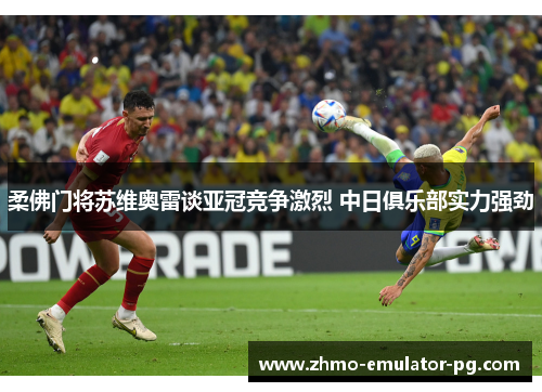 柔佛门将苏维奥雷谈亚冠竞争激烈 中日俱乐部实力强劲