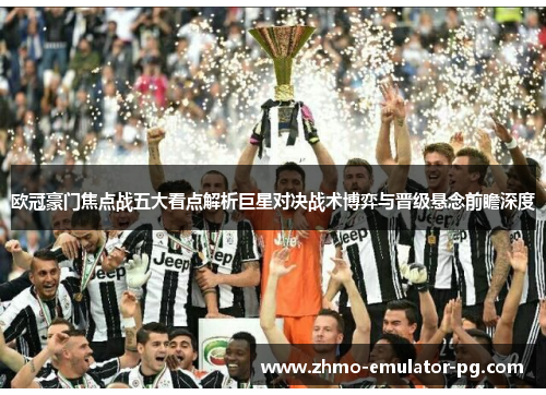 欧冠豪门焦点战五大看点解析巨星对决战术博弈与晋级悬念前瞻深度