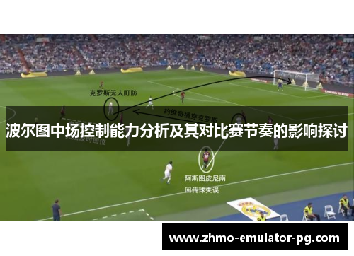 波尔图中场控制能力分析及其对比赛节奏的影响探讨 波尔图中场控制能力分析及其对比赛节奏的影响探讨
