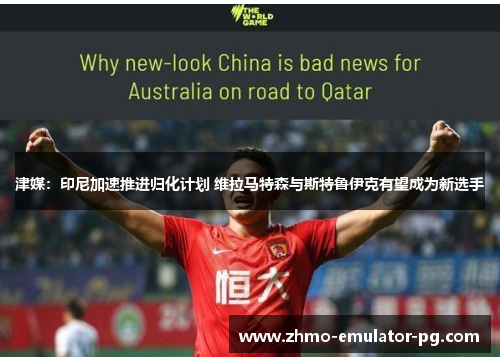 津媒:印尼加速推进归化计划 维拉马特森与斯特鲁伊克有望成为新选手 津媒:印尼加速推进归化计划 维拉马特森与斯特鲁伊克有望成为新选手