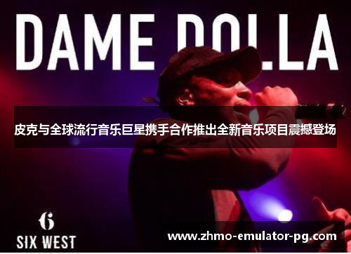 皮克与全球流行音乐巨星携手合作推出全新音乐项目震撼登场 皮克与全球流行音乐巨星携手合作推出全新音乐项目震撼登场