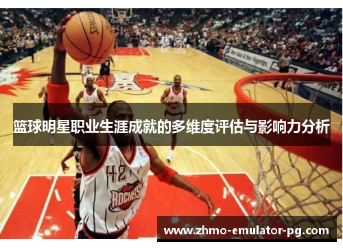 篮球明星职业生涯成就的多维度评估与影响力分析