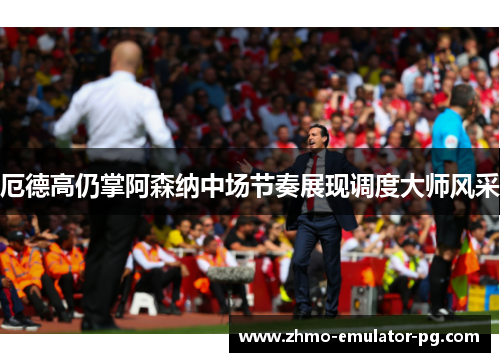 厄德高仍掌阿森纳中场节奏展现调度大师风采 厄德高仍掌阿森纳中场节奏展现调度大师风采