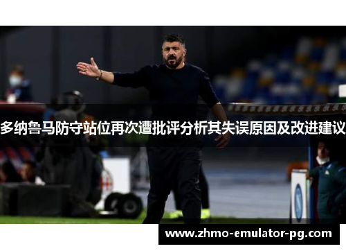 多纳鲁马防守站位再次遭批评分析其失误原因及改进建议 多纳鲁马防守站位再次遭批评分析其失误原因及改进建议