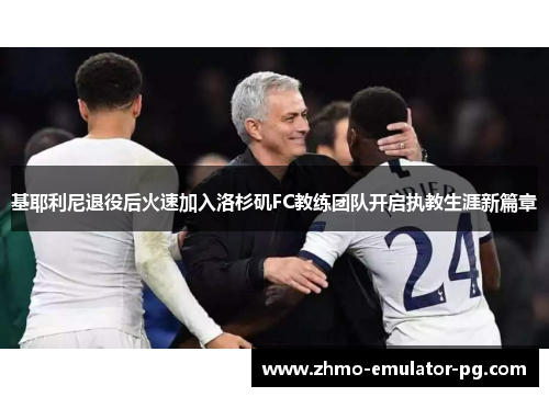 基耶利尼退役后火速加入洛杉矶FC教练团队开启执教生涯新篇章 基耶利尼退役后火速加入洛杉矶FC教练团队开启执教生涯新篇章