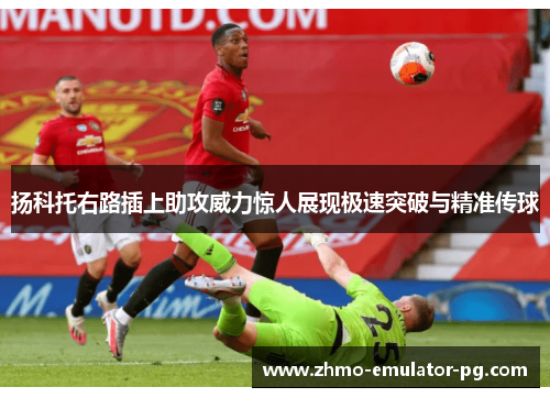 扬科托右路插上助攻威力惊人展现极速突破与精准传球 扬科托右路插上助攻威力惊人展现极速突破与精准传球