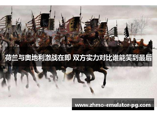 荷兰与奥地利激战在即 双方实力对比谁能笑到最后