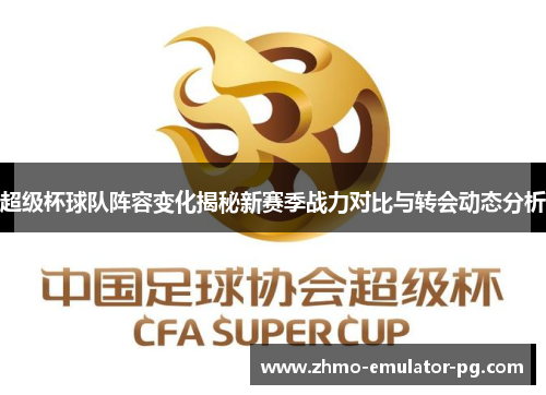 超级杯球队阵容变化揭秘新赛季战力对比与转会动态分析