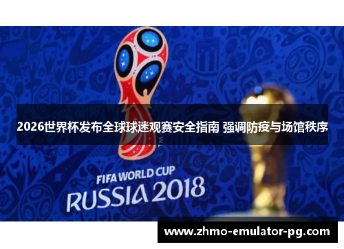 2026世界杯发布全球球迷观赛安全指南 强调防疫与场馆秩序 2026世界杯发布全球球迷观赛安全指南 强调防疫与场馆秩序