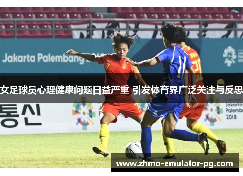 女足球员心理健康问题日益严重 引发体育界广泛关注与反思 女足球员心理健康问题日益严重 引发体育界广泛关注与反思