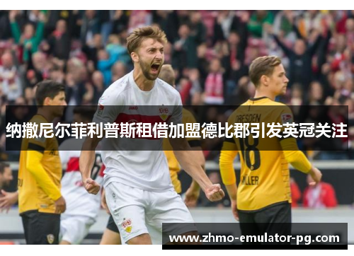 纳撒尼尔菲利普斯租借加盟德比郡引发英冠关注