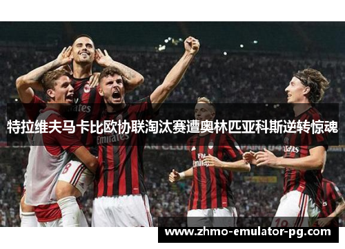 特拉维夫马卡比欧协联淘汰赛遭奥林匹亚科斯逆转惊魂