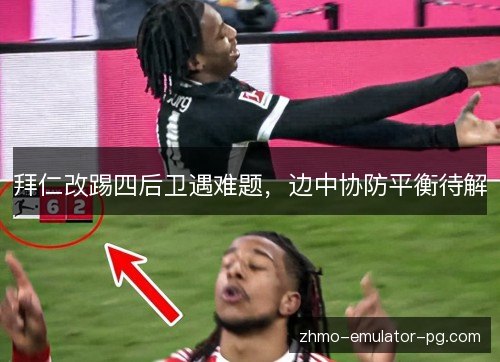 拜仁改踢四后卫遇难题,边中协防平衡待解 拜仁改踢四后卫遇难题,边中协防平衡待解