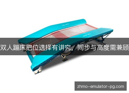 双人蹦床把位选择有讲究,同步与高度需兼顾 双人蹦床把位选择有讲究,同步与高度需兼顾