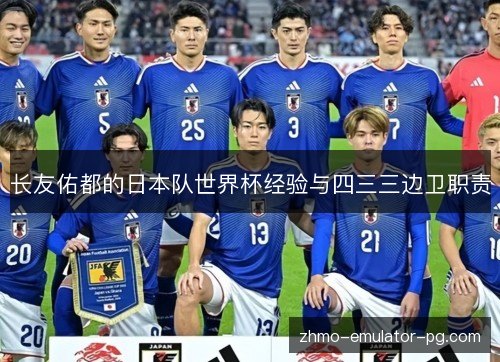 长友佑都的日本队世界杯经验与四三三边卫职责 长友佑都的日本队世界杯经验与四三三边卫职责